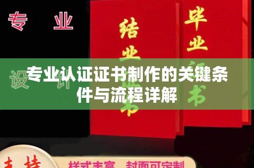 喀喇沁左翼专业认证证书制作的关键条件与流程详解
