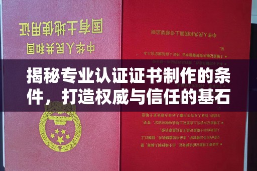 喀喇沁左翼揭秘专业认证证书制作的条件，打造权威与信任的基石