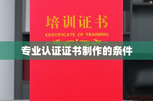 喀喇沁左翼专业认证证书制作的条件