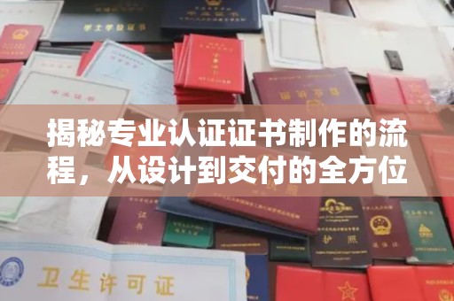 喀喇沁左翼揭秘专业认证证书制作的流程，从设计到交付的全方位解析