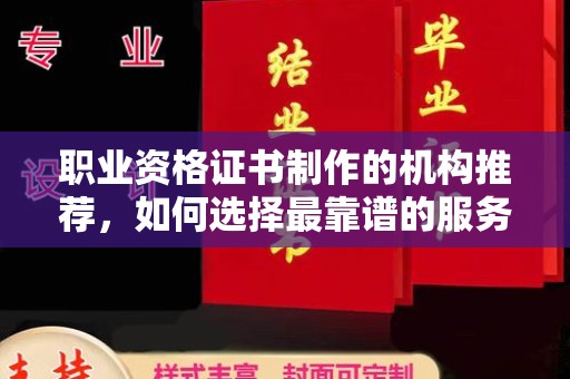 喀喇沁左翼职业资格证书制作的机构推荐，如何选择最靠谱的服务商？