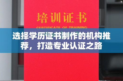 喀喇沁左翼选择学历证书制作的机构推荐，打造专业认证之路