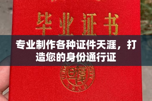 喀喇沁左翼专业制作各种证件天涯，打造您的身份通行证