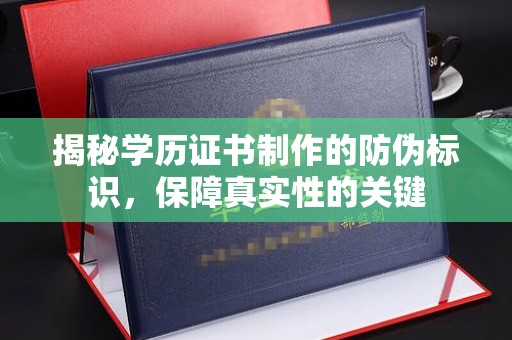 喀喇沁左翼揭秘学历证书制作的防伪标识，保障真实性的关键