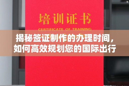 喀喇沁左翼揭秘签证制作的办理时间，如何高效规划您的国际出行