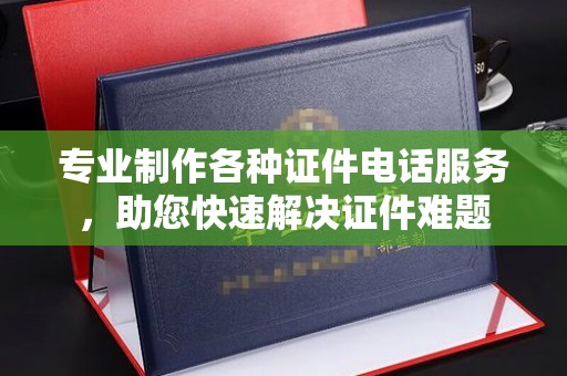 喀喇沁左翼专业制作各种证件电话服务，助您快速解决证件难题