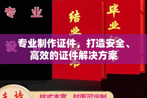 喀喇沁左翼专业制作证件，打造安全、高效的证件解决方案