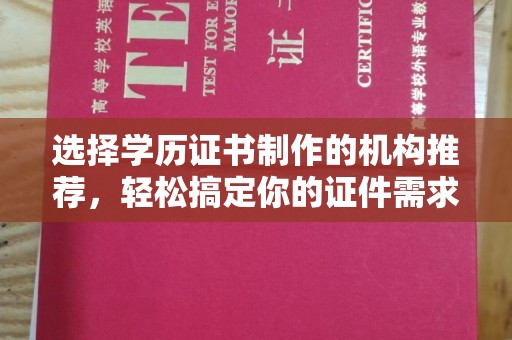 喀喇沁左翼选择学历证书制作的机构推荐，轻松搞定你的证件需求