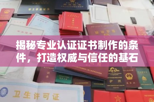 喀喇沁左翼揭秘专业认证证书制作的条件，打造权威与信任的基石