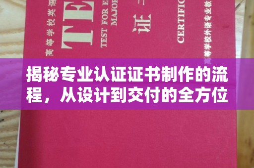 喀喇沁左翼揭秘专业认证证书制作的流程，从设计到交付的全方位指南