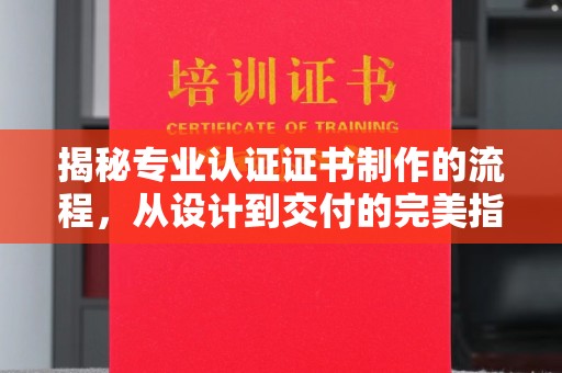 喀喇沁左翼揭秘专业认证证书制作的流程，从设计到交付的完美指南