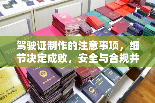 喀喇沁左翼驾驶证制作的注意事项，细节决定成败，安全与合规并行
