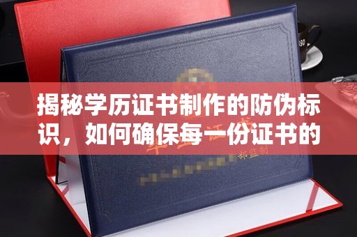 喀喇沁左翼揭秘学历证书制作的防伪标识，如何确保每一份证书的真实性