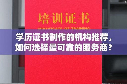 喀喇沁左翼学历证书制作的机构推荐，如何选择最可靠的服务商？