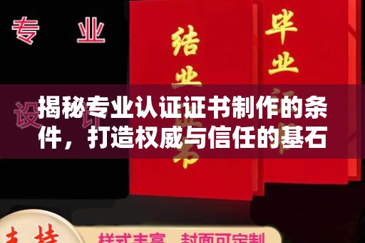 喀喇沁左翼揭秘专业认证证书制作的条件，打造权威与信任的基石