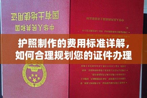 喀喇沁左翼护照制作的费用标准详解，如何合理规划您的证件办理预算