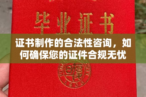 喀喇沁左翼证书制作的合法性咨询，如何确保您的证件合规无忧