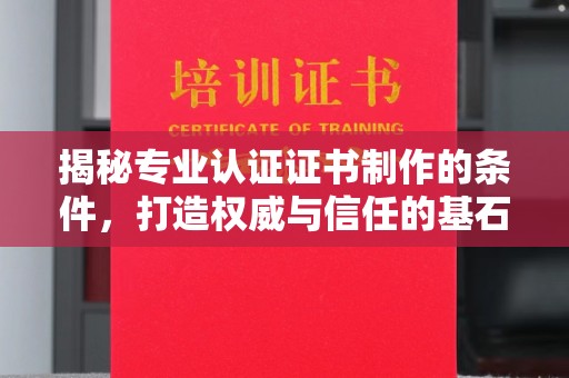 喀喇沁左翼揭秘专业认证证书制作的条件，打造权威与信任的基石