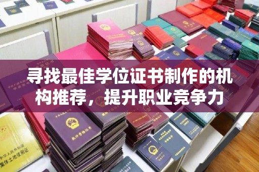 喀喇沁左翼寻找最佳学位证书制作的机构推荐，提升职业竞争力