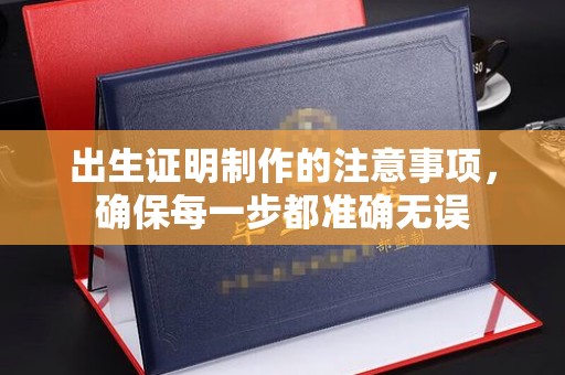 喀喇沁左翼出生证明制作的注意事项，确保每一步都准确无误