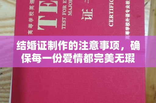 喀喇沁左翼结婚证制作的注意事项，确保每一份爱情都完美无瑕