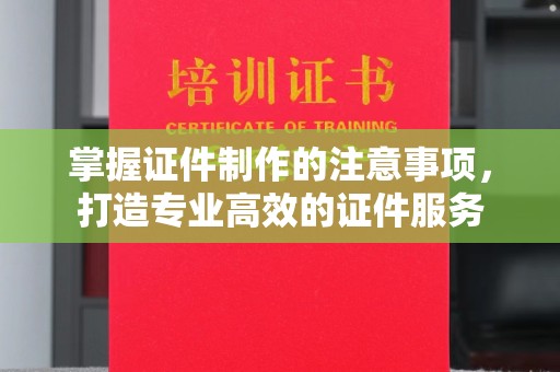 喀喇沁左翼掌握证件制作的注意事项，打造专业高效的证件服务
