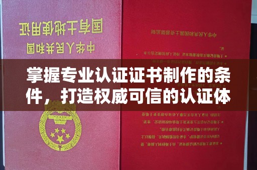 喀喇沁左翼掌握专业认证证书制作的条件，打造权威可信的认证体系