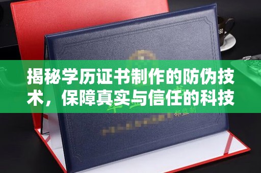 喀喇沁左翼揭秘学历证书制作的防伪技术，保障真实与信任的科技盾牌