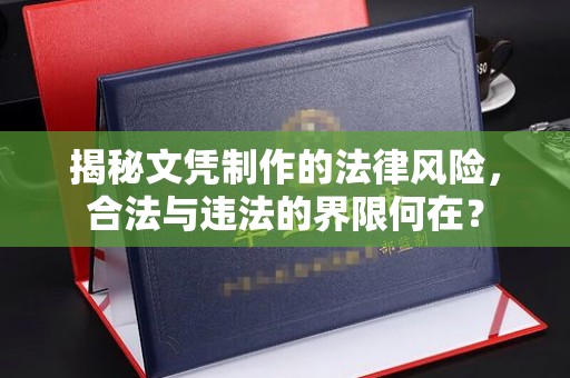 喀喇沁左翼揭秘文凭制作的法律风险，合法与违法的界限何在？