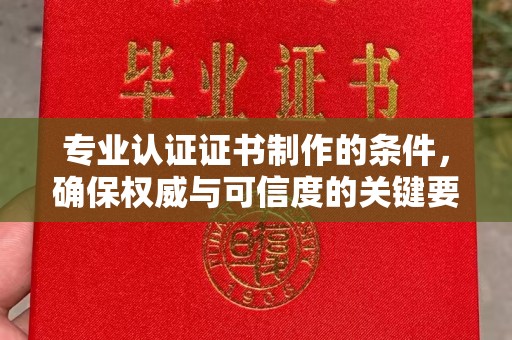 喀喇沁左翼专业认证证书制作的条件，确保权威与可信度的关键要素
