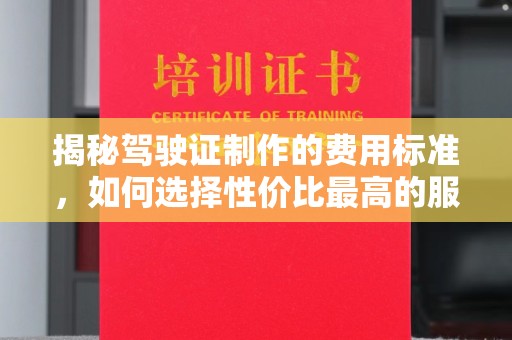 喀喇沁左翼揭秘驾驶证制作的费用标准，如何选择性价比最高的服务？