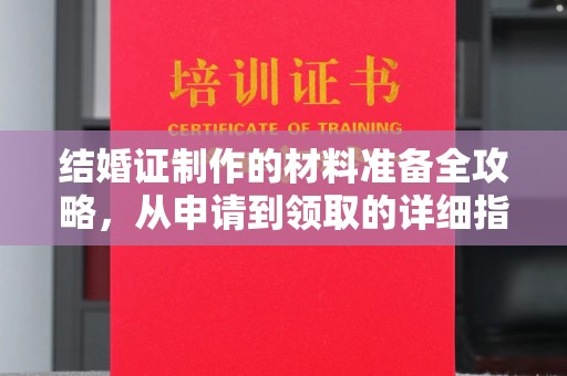 喀喇沁左翼结婚证制作的材料准备全攻略，从申请到领取的详细指南