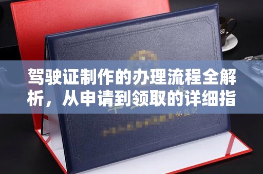 喀喇沁左翼驾驶证制作的办理流程全解析，从申请到领取的详细指南