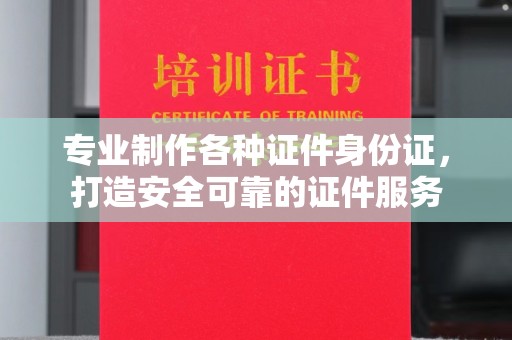 喀喇沁左翼专业制作各种证件身份证，打造安全可靠的证件服务