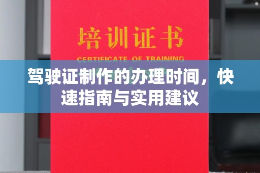 喀喇沁左翼驾驶证制作的办理时间，快速指南与实用建议