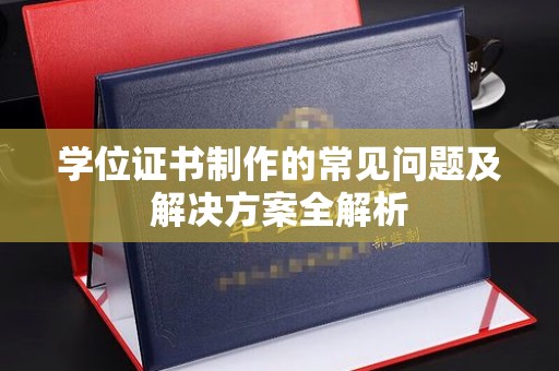 喀喇沁左翼学位证书制作的常见问题及解决方案全解析