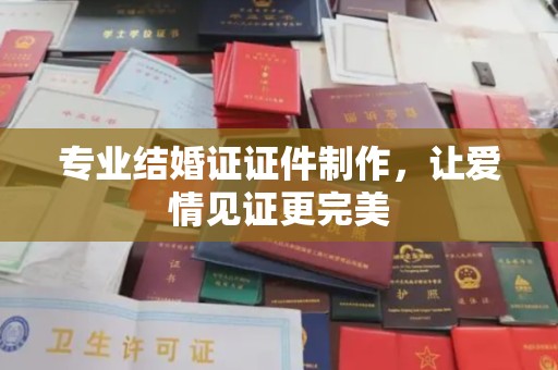 喀喇沁左翼专业结婚证证件制作，让爱情见证更完美
