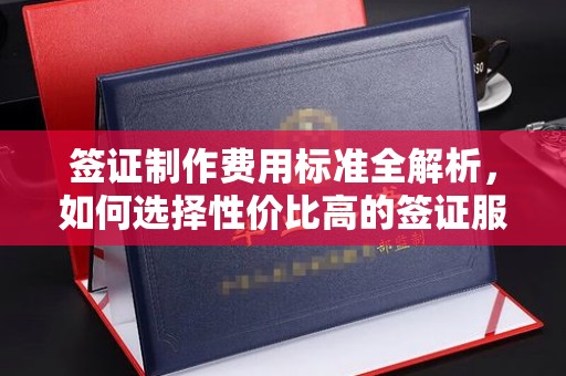 喀喇沁左翼签证制作费用标准全解析，如何选择性价比高的签证服务？
