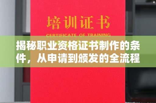 喀喇沁左翼揭秘职业资格证书制作的条件，从申请到颁发的全流程解析