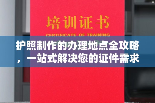 喀喇沁左翼护照制作的办理地点全攻略，一站式解决您的证件需求