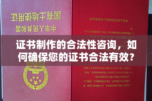 喀喇沁左翼证书制作的合法性咨询，如何确保您的证书合法有效？