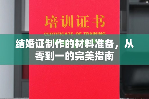 喀喇沁左翼结婚证制作的材料准备，从零到一的完美指南