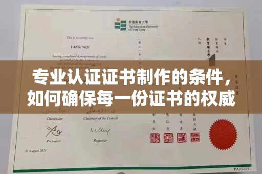 喀喇沁左翼专业认证证书制作的条件，如何确保每一份证书的权威与可信