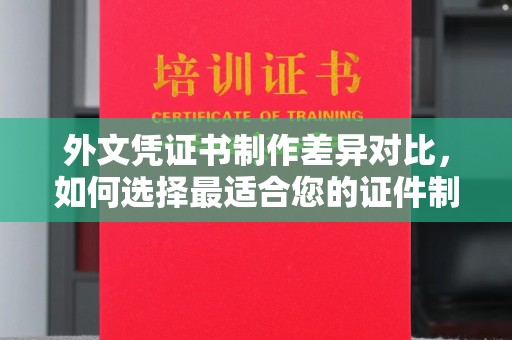 喀喇沁左翼外文凭证书制作差异对比，如何选择最适合您的证件制作服务？