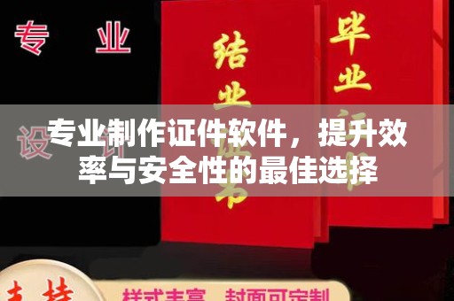 喀喇沁左翼专业制作证件软件，提升效率与安全性的最佳选择