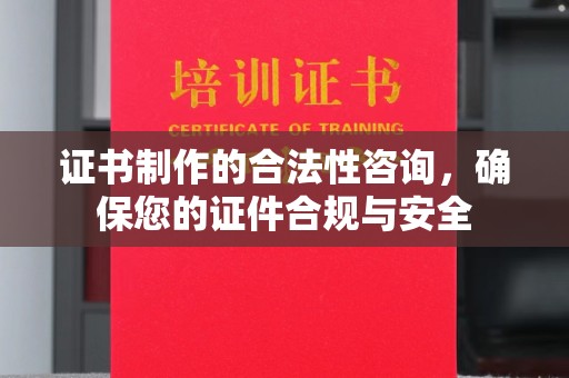喀喇沁左翼证书制作的合法性咨询，确保您的证件合规与安全