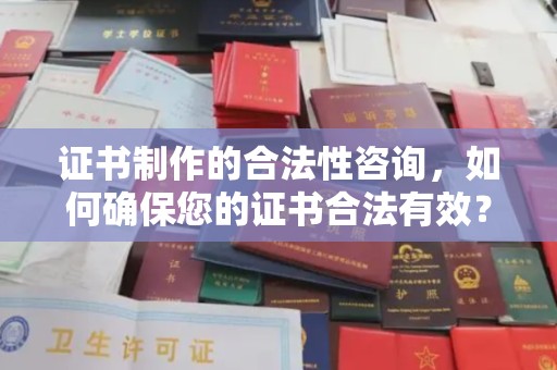 喀喇沁左翼证书制作的合法性咨询，如何确保您的证书合法有效？