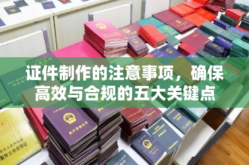 喀喇沁左翼证件制作的注意事项，确保高效与合规的五大关键点