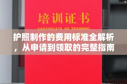 喀喇沁左翼护照制作的费用标准全解析，从申请到领取的完整指南
